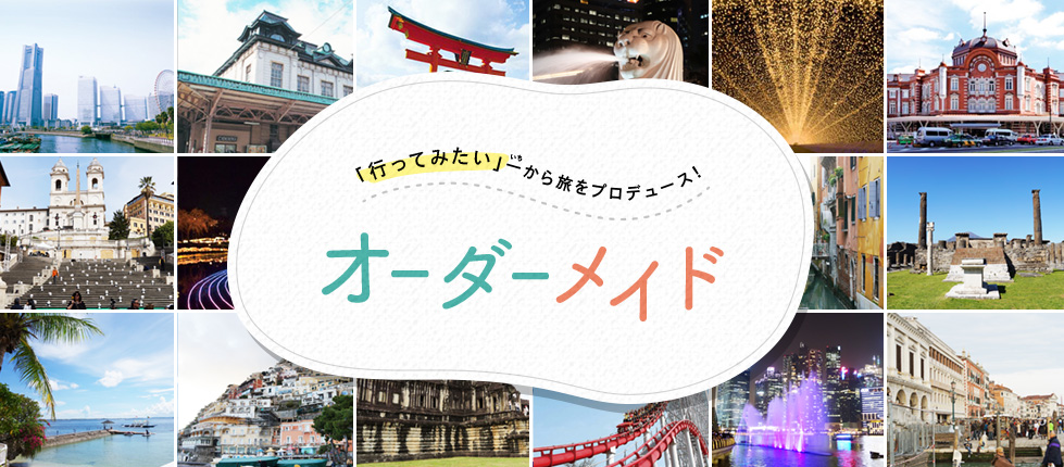 行ってみたい一から旅をプロデュース！オーダーメイド